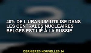 40% de l'uranium utilisé dans les centrales nucléaires belges liées à la Russie