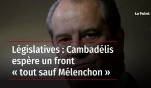 Législatives : Cambadélis espère un front « tout sauf Mélenchon »