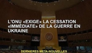 L'ONU "exige" la fin "immédiate" de la guerre en Ukraine