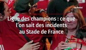 Ligue des champions : ce que l’on sait des incidents au Stade de France
