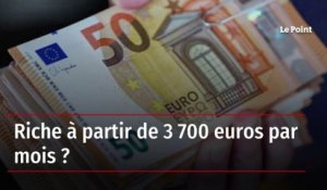 Riche à partir de 3 700 euros par mois ?