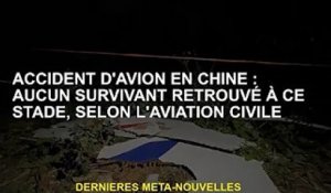 Crash aérien en Chine: l'aviation civile déclare qu'il n'y a pas de survivants à ce stade