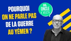 Dis Oncle Obs... Pourquoi on ne parle pas de la guerre au Yémen ?