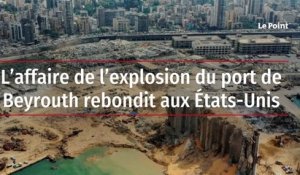 L’affaire de l’explosion du port de Beyrouth rebondit aux États-Unis