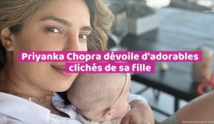 Priyanka Chopra dévoile d’adorables clichés de sa fille