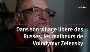 Dans son village libéré des Russes, les malheurs de Volodymyr Zelensky