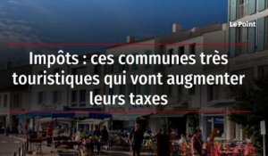 Impôts : ces communes très touristiques qui vont augmenter leurs taxes