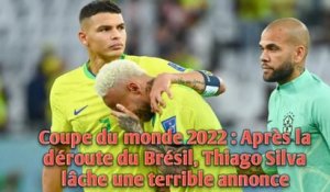 Coupe du monde 2022 : Après la déroute du Brésil, Thiago Silva lâche une terrible annonce.