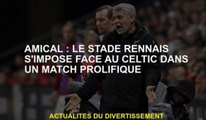 Friendly: Stade Rennais a gagné contre Celtic dans un match prolifique