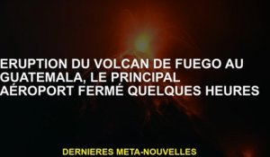 Fuego Volcano Eruption au Guatemala, l'aéroport principal a fermé pendant quelques heures