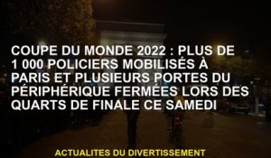 2022 Coupe du monde: plus de 1 000 policiers se sont mobilisés à Paris et plusieurs portes de la roc