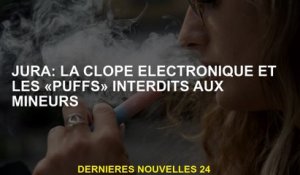 Jura: Cigarette électronique et "Puffs" interdite aux mineurs