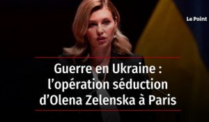 Guerre en Ukraine : l’opération séduction d’Olena Zelenska à Paris