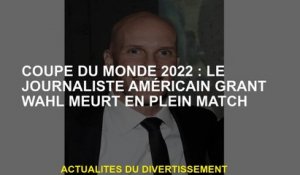 2022 Coupe du monde: le journaliste américain Grant Wahl décède au milieu d'un match