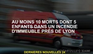 Au moins 10 morts, dont 5 enfants dans un incendie de bâtiment près de Lyon
