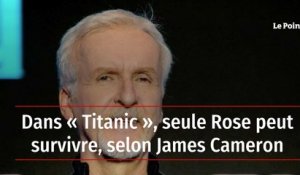Dans « Titanic », seule Rose peut survivre, selon James Cameron