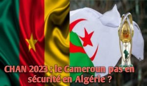 CHAN 2023 : le Cameroun pas en sécurité en Algérie ?