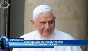 Le pape François évoque l'état de santé  de Benoît XVI, "gravement malade"