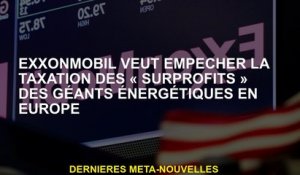 ExxonMobil veut empêcher la fiscalité des "surpros" des géants de l'énergie en Europe