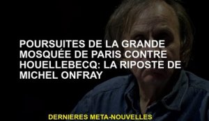 Poursuite de la Grande Mosquée de Paris contre Houellebecq: la réponse de Michel Onfray