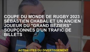 2023 Coupe du monde de rugby: Sébastien Chabal et un ancien joueur de "Grand Béziers" soupçonné de t