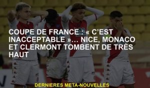 Coupe française: "C'est inacceptable" ... Nice, Monaco et Clermont tombent de très haut