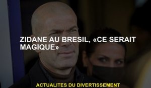 Zidane au Brésil, "Ce serait magique"