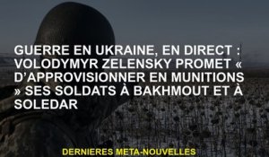 Guerre en Ukraine, Live: Volodymyr Zelensky promet "de fournir des munitions" ses soldats à Bakhmout