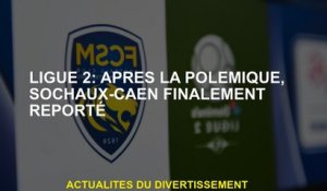 Ligue 2: Après la controverse, Sochaux-Caen a finalement reporté
