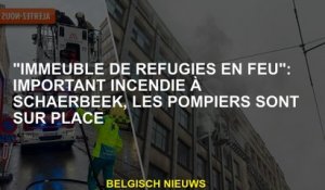 "Fire Refugee Building": Important feu à Schaerbeek, les pompiers sont sur place