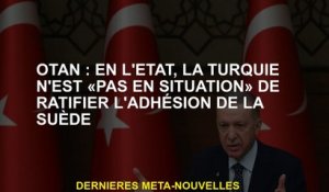 OTAN: Dans l'état actuel des choses, la Turquie n'est "pas dans une situation" pour ratifier le sout