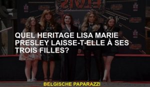 Quel héritage Lisa Marie Presley laisse-t-elle ses trois filles?