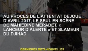 Lors du procès de l'attaque approfondie d'avril 2017, le seul de Mahiedine Merabet, "dénonciateur" e