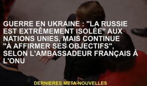 Guerre en Ukraine: "La Russie est extrêmement isolée" aux Nations Unies, mais continue de "affirmer