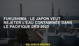 Fukushima: Le Japon veut rejeter l'eau contaminée dans le Pacifique à partir de 2023