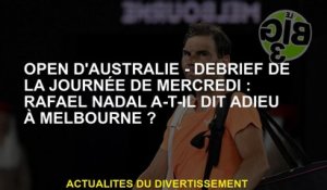 Australien Open Debrief de mercredi: Rafael Nadal a dit au revoir à Melbourne?