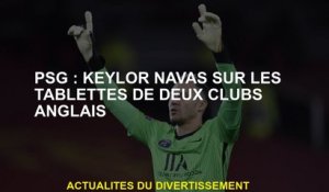 PSG: Keylor Navas sur les étagères de deux clubs anglais