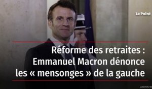 Réforme des retraites : Emmanuel Macron dénonce les « mensonges » de la gauche