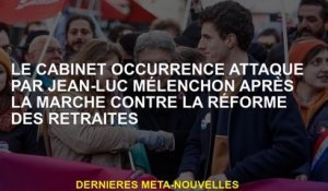 Le cabinet survenant attaqué par Jean-Luc Mélenchon après la marche contre la réforme des pensions