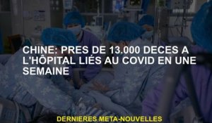 Chine: Près de 13 000 décès de décès liés à Covid en une semaine