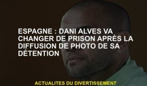 Espagne: Dani Alves changera de prison après la diffusion de la photo de sa détention