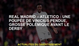 Real Madrid - Atlético: une poupée Vinicius suspendue, une grande controverse avant le derby