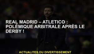 Real Madrid - Atlético: controverse de l'arbitrage après le Derby!