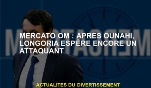 Mercato Om: Après Ounahi, Longoria espère toujours pour un attaquant