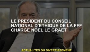 Le président du Conseil national d'éthique de la FFF Charge Noel Le Graet