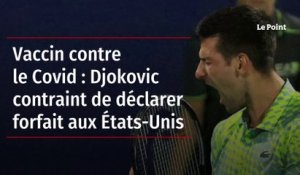 Vaccin contre le Covid : Djokovic contraint de déclarer forfait aux États-Unis