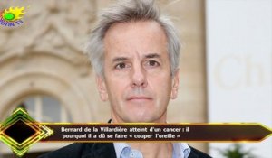 Bernard de la Villardière atteint d'un cancer : il  pourquoi il a dû se faire « couper l'oreille »