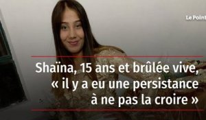 Shaïna, 15 ans et brûlée vive, « il y a eu une persistance à ne pas la croire »