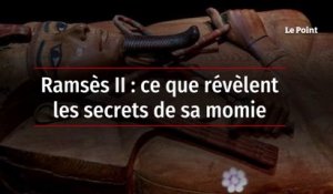 Ramsès II : ce que révèlent les secrets de sa momie