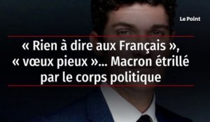 « Rien à dire aux Français », « vœux pieux »… Macron étrillé par le corps politique